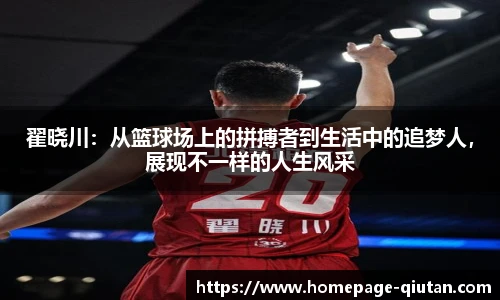 翟晓川：从篮球场上的拼搏者到生活中的追梦人，展现不一样的人生风采