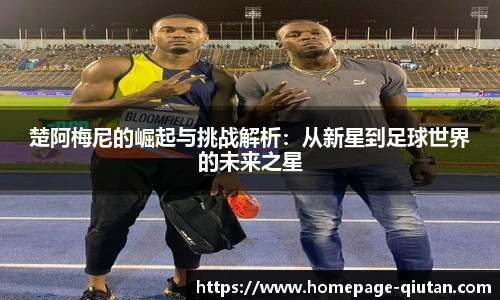 楚阿梅尼的崛起与挑战解析：从新星到足球世界的未来之星