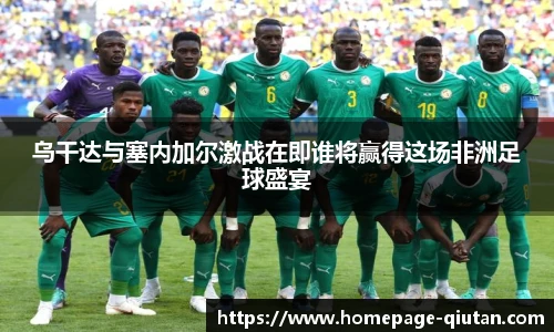 乌干达与塞内加尔激战在即谁将赢得这场非洲足球盛宴