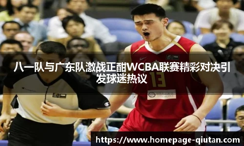 八一队与广东队激战正酣WCBA联赛精彩对决引发球迷热议