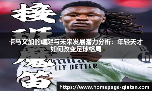 卡马文加的崛起与未来发展潜力分析：年轻天才如何改变足球格局