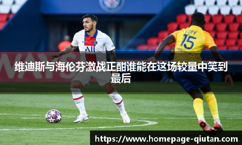 维迪斯与海伦芬激战正酣谁能在这场较量中笑到最后