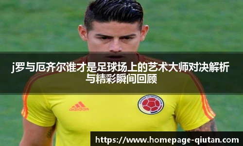 j罗与厄齐尔谁才是足球场上的艺术大师对决解析与精彩瞬间回顾