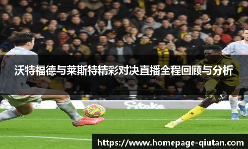 沃特福德与莱斯特精彩对决直播全程回顾与分析