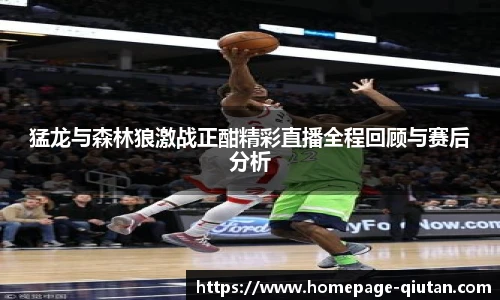 猛龙与森林狼激战正酣精彩直播全程回顾与赛后分析