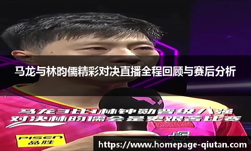 马龙与林昀儒精彩对决直播全程回顾与赛后分析
