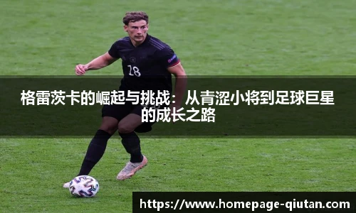 格雷茨卡的崛起与挑战：从青涩小将到足球巨星的成长之路